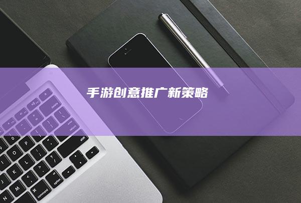 手游创意推广新策略