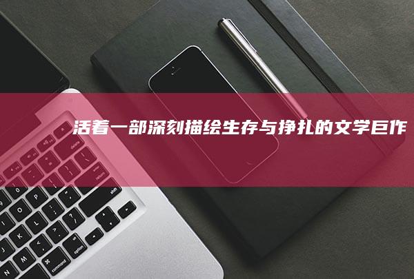 《活着》：一部深刻描绘生存与挣扎的文学巨作